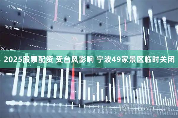 2025股票配资 受台风影响 宁波49家景区临时关闭