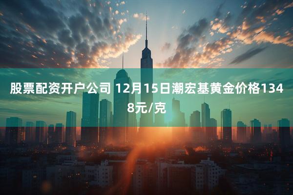 股票配资开户公司 12月15日潮宏基黄金价格1348元/克